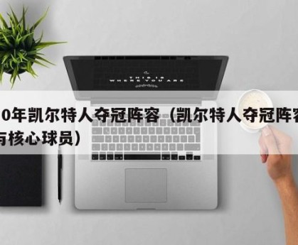 10年凯尔特人夺冠阵容（凯尔特人夺冠阵容与核心球员）