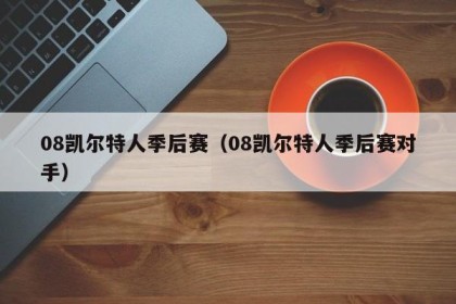 08凯尔特人季后赛（08凯尔特人季后赛对手）