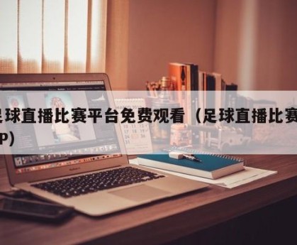 足球直播比赛平台免费观看（足球直播比赛APP）
