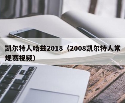 凯尔特人哈兹2018（2008凯尔特人常规赛视频）