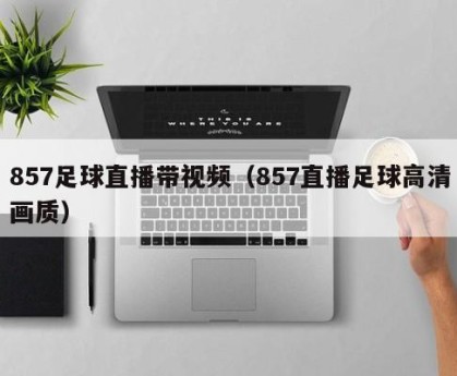 857足球直播带视频（857直播足球高清画质）