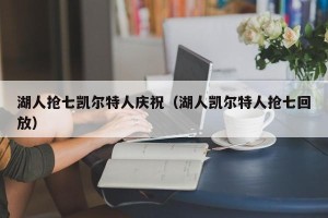 湖人抢七凯尔特人庆祝（湖人凯尔特人抢七回放）