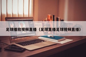 足球播放视频直播（足球直播足球视频直播）