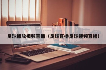足球播放视频直播（足球直播足球视频直播）