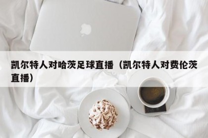 凯尔特人对哈茨足球直播（凯尔特人对费伦茨直播）