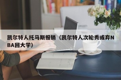 凯尔特人托马斯报销（凯尔特人次轮秀或弃NBA回大学）