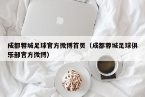 成都蓉城足球官方微博首页（成都蓉城足球俱乐部官方微博）