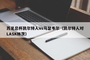苏足总杯凯尔特人vs马瑟韦尔（凯尔特人对LASK林茨）