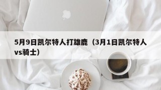 5月9日凯尔特人打雄鹿（3月1日凯尔特人vs骑士）