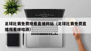 足球比赛免费观看直播网站（足球比赛免费直播观看咪咕源）