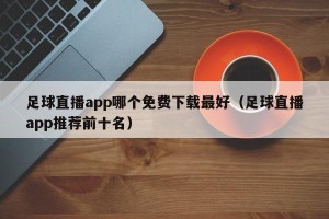 足球直播app哪个免费下载最好（足球直播app推荐前十名）