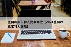 篮网和凯尔特人比赛回放（2021篮网vs凯尔特人回放）