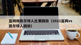 篮网和凯尔特人比赛回放（2021篮网vs凯尔特人回放）
