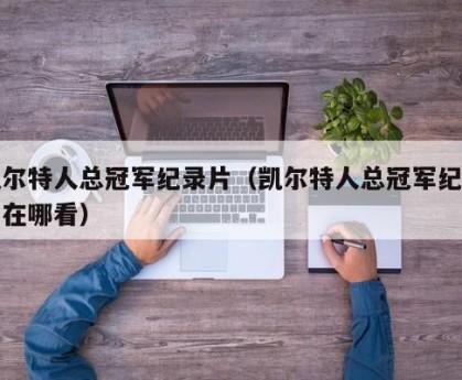 凯尔特人总冠军纪录片（凯尔特人总冠军纪录片在哪看）