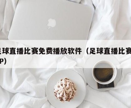 足球直播比赛免费播放软件（足球直播比赛APP）