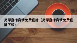 足球直播高清免费直播（足球直播高清免费直播下载）