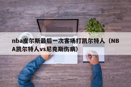 nba皮尔斯最后一次客场打凯尔特人（NBA凯尔特人vs尼克斯伤病）