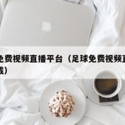 足球免费视频直播平台（足球免费视频直播平台下载）