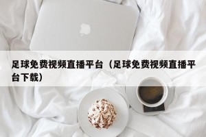足球免费视频直播平台（足球免费视频直播平台下载）