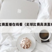 足球比赛直播在线看（足球比赛高清直播在线观看）