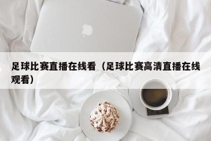 足球比赛直播在线看（足球比赛高清直播在线观看）