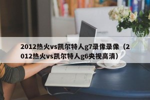 2012热火vs凯尔特人g7录像录像（2012热火vs凯尔特人g6央视高清）