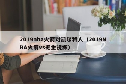 2019nba火箭对凯尔特人（2019NBA火箭vs掘金视频）