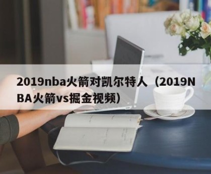 2019nba火箭对凯尔特人（2019NBA火箭vs掘金视频）