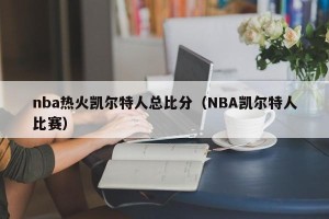 nba热火凯尔特人总比分（NBA凯尔特人比赛）