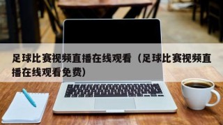足球比赛视频直播在线观看（足球比赛视频直播在线观看免费）
