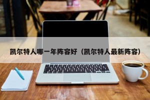 凯尔特人哪一年阵容好（凯尔特人最新阵容）