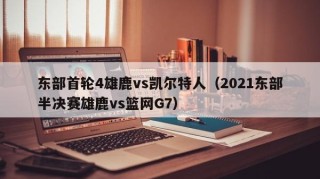 东部首轮4雄鹿vs凯尔特人（2021东部半决赛雄鹿vs篮网G7）