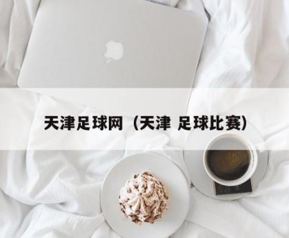 天津足球网（天津 足球比赛）