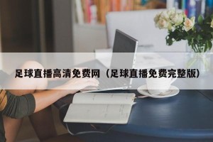 足球直播高清免费网（足球直播免费完整版）
