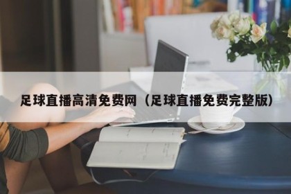 足球直播高清免费网（足球直播免费完整版）