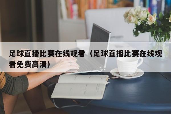 足球直播比赛在线观看(足球直播比赛在线观看免费高清)