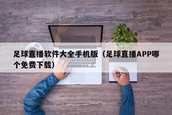足球直播软件大全手机版(足球直播APP哪个免费下载)