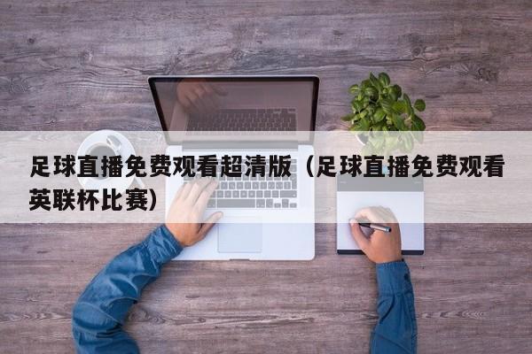 足球直播免费观看超清版(足球直播免费观看英联杯比赛)