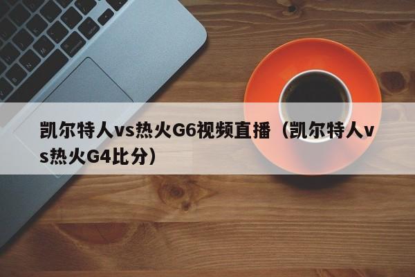 凯尔特人vs热火G6视频直播(凯尔特人vs热火G4比分)